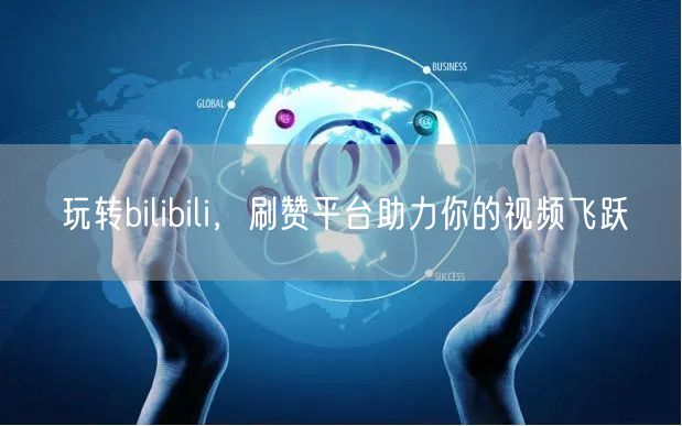 玩转bilibili，刷赞平台助力你的视频飞跃