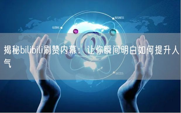 揭秘bilibili刷赞内幕：让你瞬间明白如何提升人气