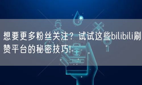 想要更多粉丝关注？试试这些bilibili刷赞平台的秘密技巧!