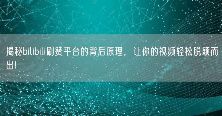 揭秘bilibili刷赞平台的背后原理，让你的视频轻松脱颖而出!