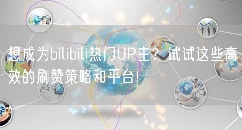 想成为bilibili热门UP主？试试这些高效的刷赞策略和平台!