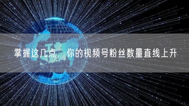 掌握这几点,你的视频号粉丝数量直线上升