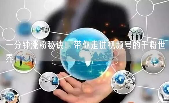 一分钟涨粉秘诀！带你走进视频号的千粉世界