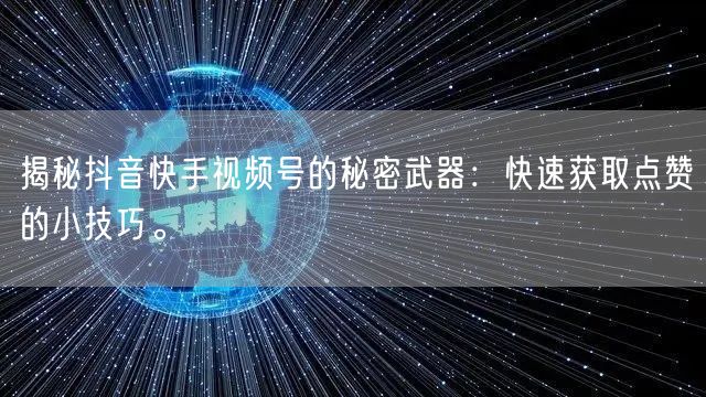 揭秘抖音快手视频号的秘密武器：快速获取点赞的小技巧。