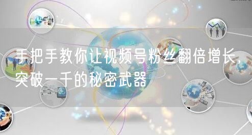 手把手教你让视频号粉丝翻倍增长,突破一千的秘密武器