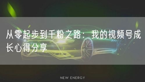 从零起步到千粉之路：我的视频号成长心得分享