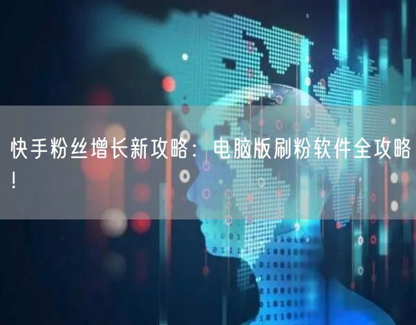 快手粉丝增长新攻略:电脑版刷粉软件全攻略!