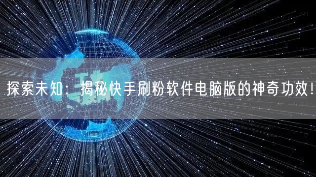 探索未知:揭秘快手刷粉软件电脑版的神奇功效!