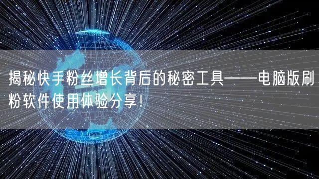 揭秘快手粉丝增长背后的秘密工具——电脑版刷粉软件使用体验分享！