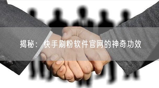 揭秘:快手刷粉软件官网的神奇功效