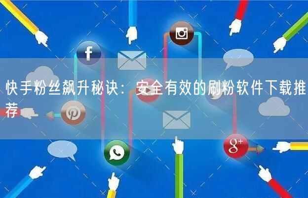 快手粉丝飙升秘诀:安全有效的刷粉软件下载推荐