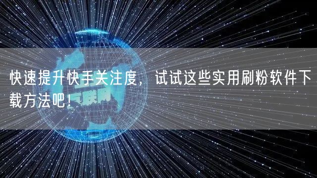 快速提升快手关注度,试试这些实用刷粉软件下载方法吧!