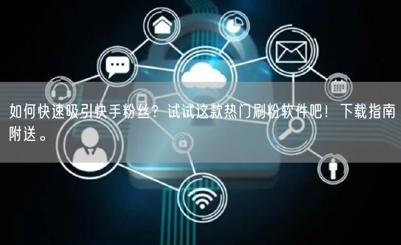 如何快速吸引快手粉丝?试试这款热门刷粉软件吧!下载指南附送。