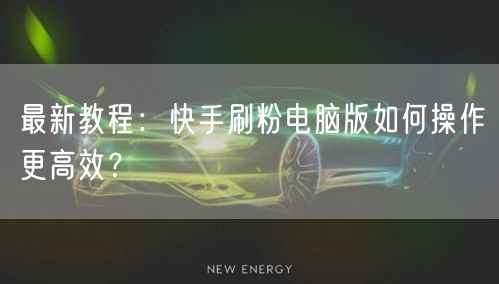 最新教程:快手刷粉电脑版如何操作更高效?