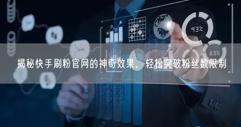 揭秘快手刷粉官网的神奇效果，轻松突破粉丝数限制