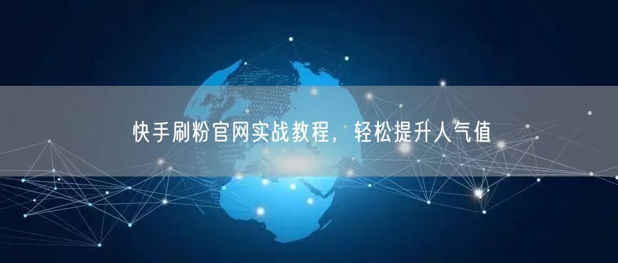 快手刷粉官网实战教程，轻松提升人气值