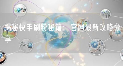 揭秘快手刷粉秘籍：官网最新攻略分享