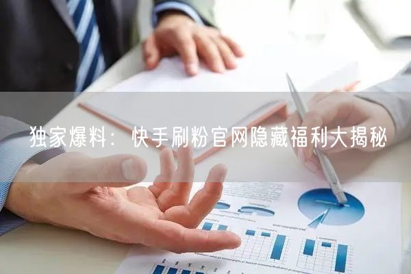 独家爆料：快手刷粉官网隐藏福利大揭秘