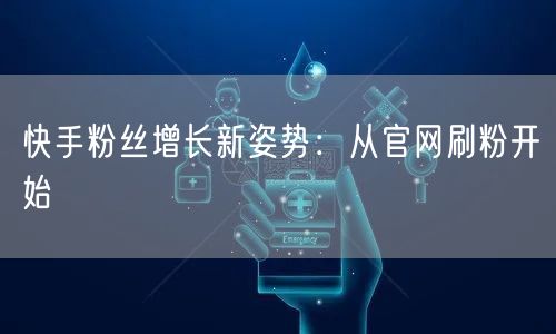 快手粉丝增长新姿势：从官网刷粉开始