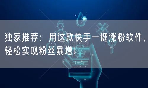 独家推荐:用这款快手一键涨粉软件,轻松实现粉丝暴增!