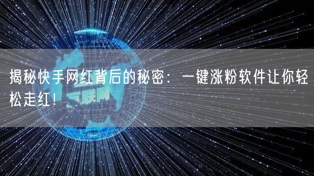 揭秘快手网红背后的秘密:一键涨粉软件让你轻松走红!