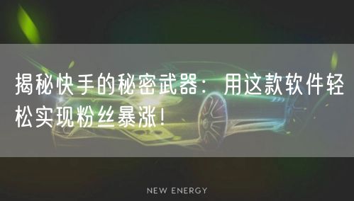 揭秘快手的秘密武器：用这款软件轻松实现粉丝暴涨！