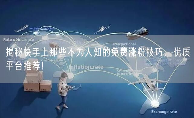 揭秘快手上那些不为人知的免费涨粉技巧，优质平台推荐！