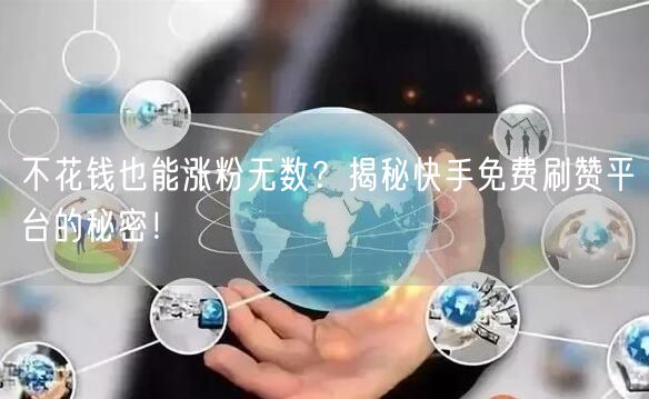 不花钱也能涨粉无数？揭秘快手免费刷赞平台的秘密！