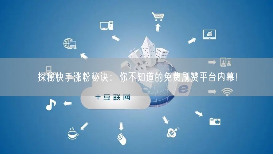 探秘快手涨粉秘诀：你不知道的免费刷赞平台内幕！