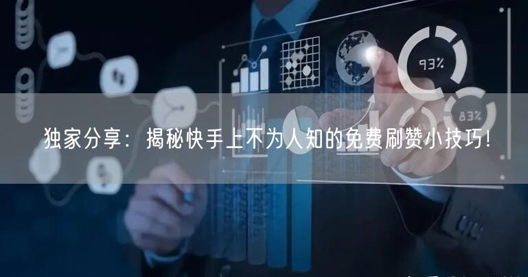 独家分享：揭秘快手上不为人知的免费刷赞小技巧！