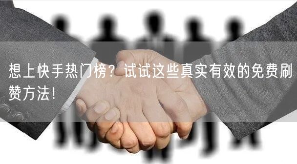 想上快手热门榜？试试这些真实有效的免费刷赞方法！