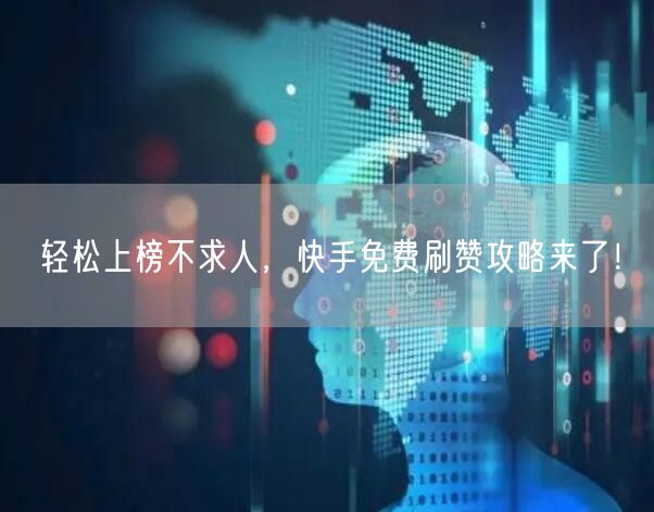 轻松上榜不求人，快手免费刷赞攻略来了！