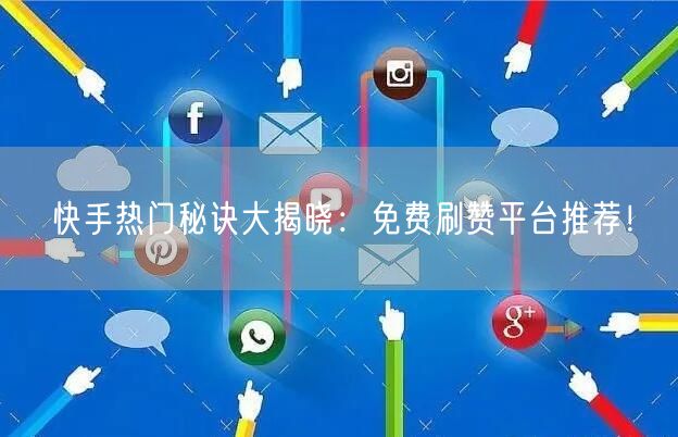 快手热门秘诀大揭晓：免费刷赞平台推荐！
