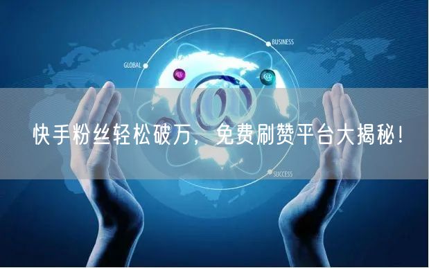 快手粉丝轻松破万，免费刷赞平台大揭秘！