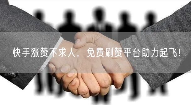 快手涨赞不求人，免费刷赞平台助力起飞！