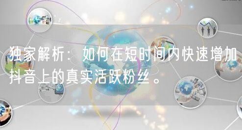 独家解析：如何在短时间内快速增加抖音上的真实活跃粉丝。