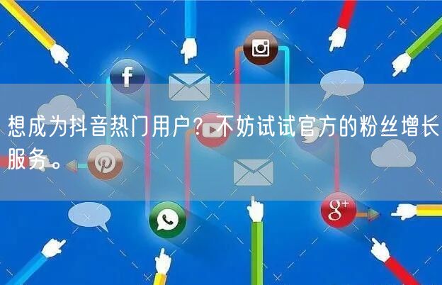想成为抖音热门用户?不妨试试官方的粉丝增长服务。