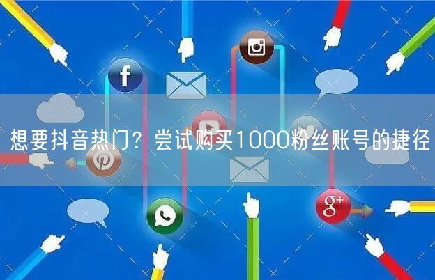 想要抖音热门?尝试购买1000粉丝账号的捷径