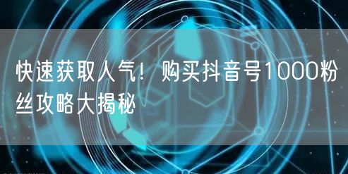 快速获取人气!购买抖音号1000粉丝攻略大揭秘