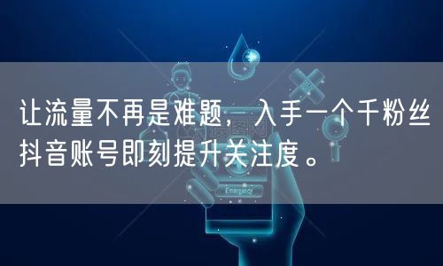 让流量不再是难题,入手一个千粉丝抖音账号即刻提升关注度。