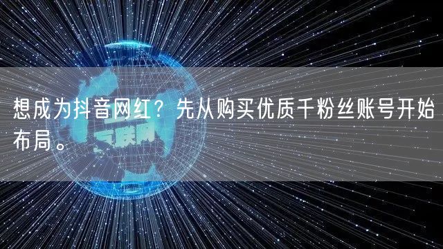 想成为抖音网红?先从购买优质千粉丝账号开始布局。