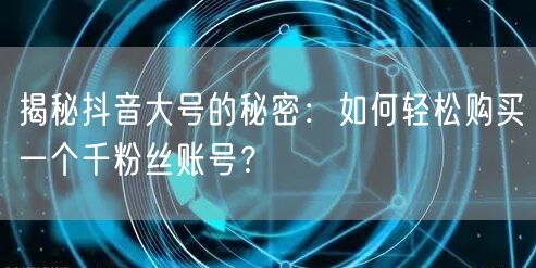 揭秘抖音大号的秘密:如何轻松购买一个千粉丝账号?