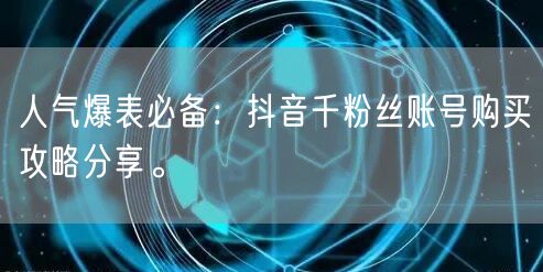 人气爆表必备:抖音千粉丝账号购买攻略分享。