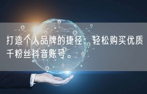 打造个人品牌的捷径:轻松购买优质千粉丝抖音账号。