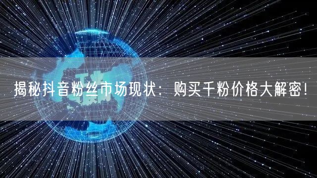 揭秘抖音粉丝市场现状:购买千粉价格大解密!