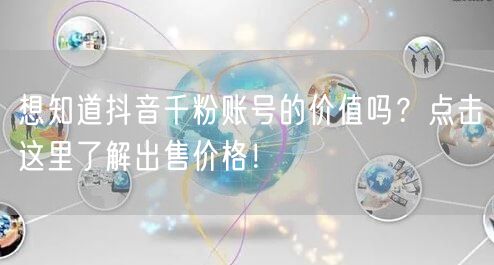想知道抖音千粉账号的价值吗?点击这里了解出售价格!