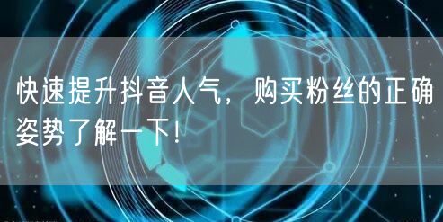 快速提升抖音人气,购买粉丝的正确姿势了解一下!