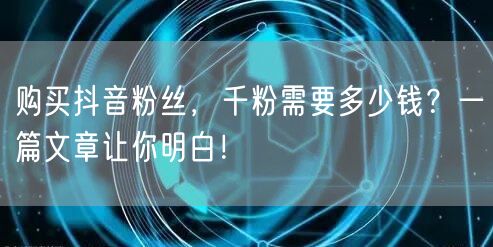 购买抖音粉丝,千粉需要多少钱?一篇文章让你明白!