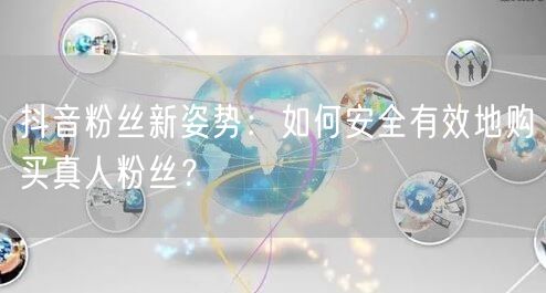抖音粉丝新姿势:如何安全有效地购买真人粉丝?