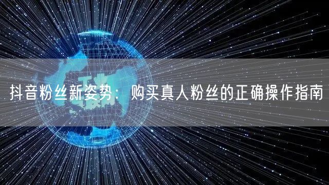 抖音粉丝新姿势：购买真人粉丝的正确操作指南